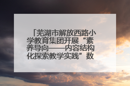 芜湖市解放西路小学教育集团开展“素养导向——内容结构化探索教学实践”数学专题研讨活动